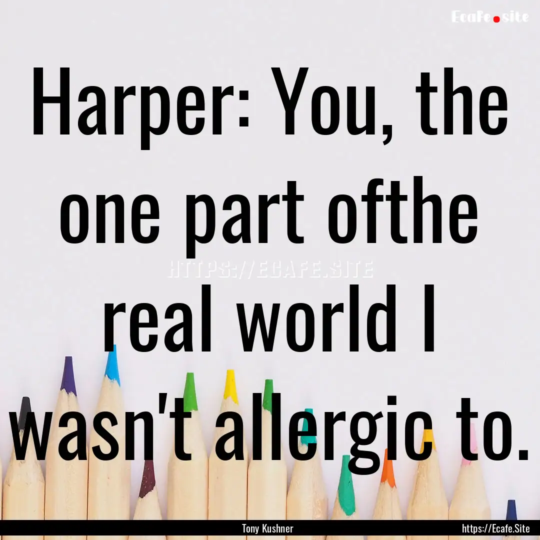 Harper: You, the one part ofthe real world.... : Quote by Tony Kushner