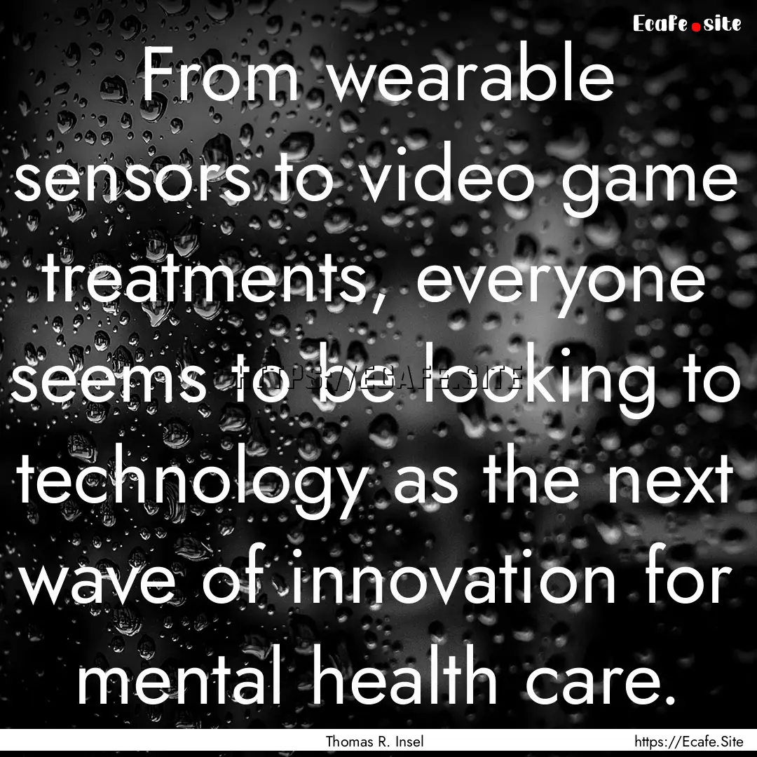 From wearable sensors to video game treatments,.... : Quote by Thomas R. Insel