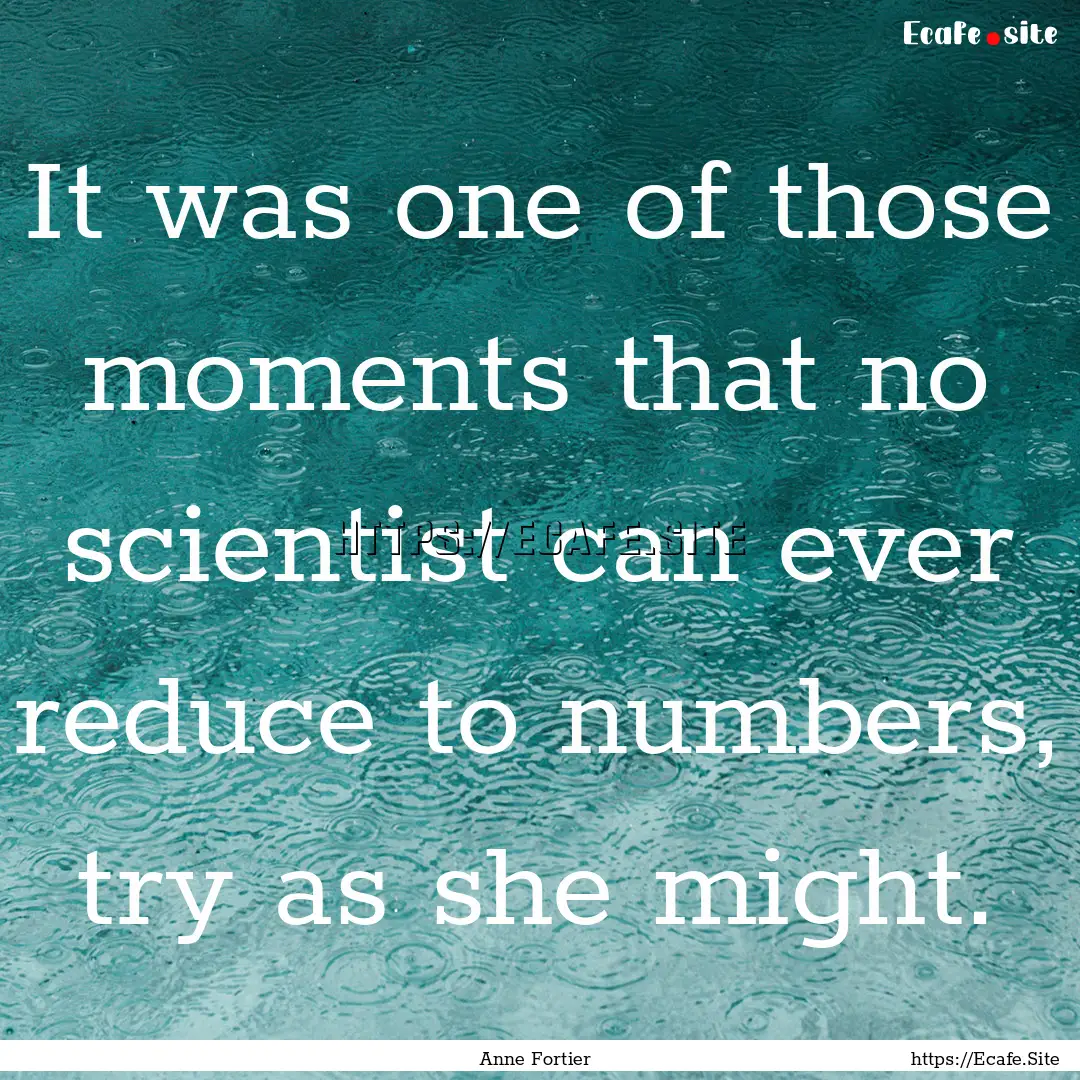 It was one of those moments that no scientist.... : Quote by Anne Fortier