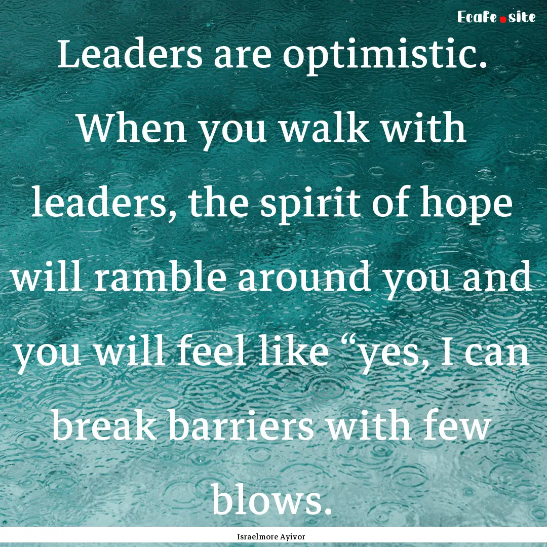 Leaders are optimistic. When you walk with.... : Quote by Israelmore Ayivor