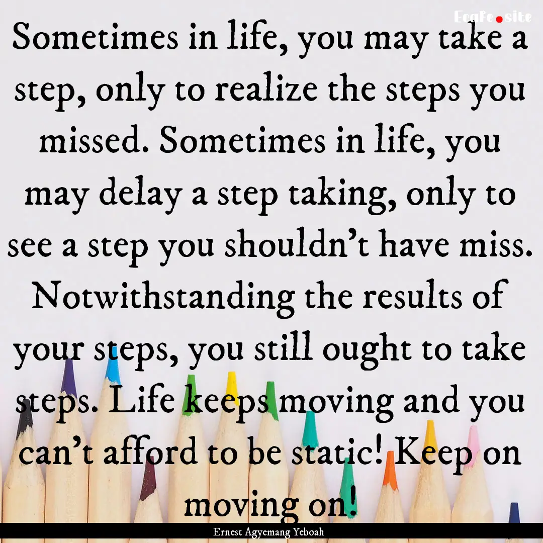 Sometimes in life, you may take a step, only.... : Quote by Ernest Agyemang Yeboah