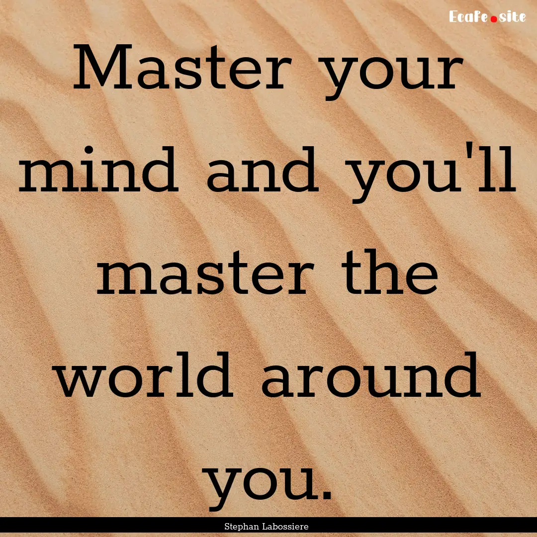 Master your mind and you'll master the world.... : Quote by Stephan Labossiere