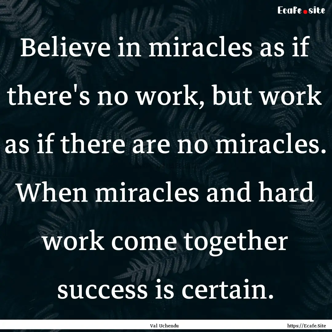 Believe in miracles as if there's no work,.... : Quote by Val Uchendu