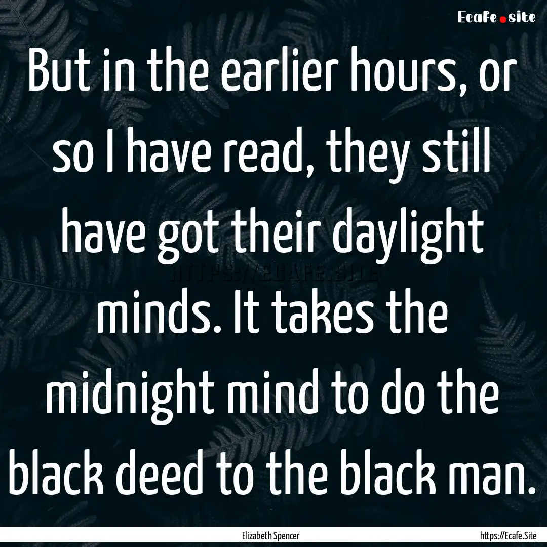 But in the earlier hours, or so I have read,.... : Quote by Elizabeth Spencer