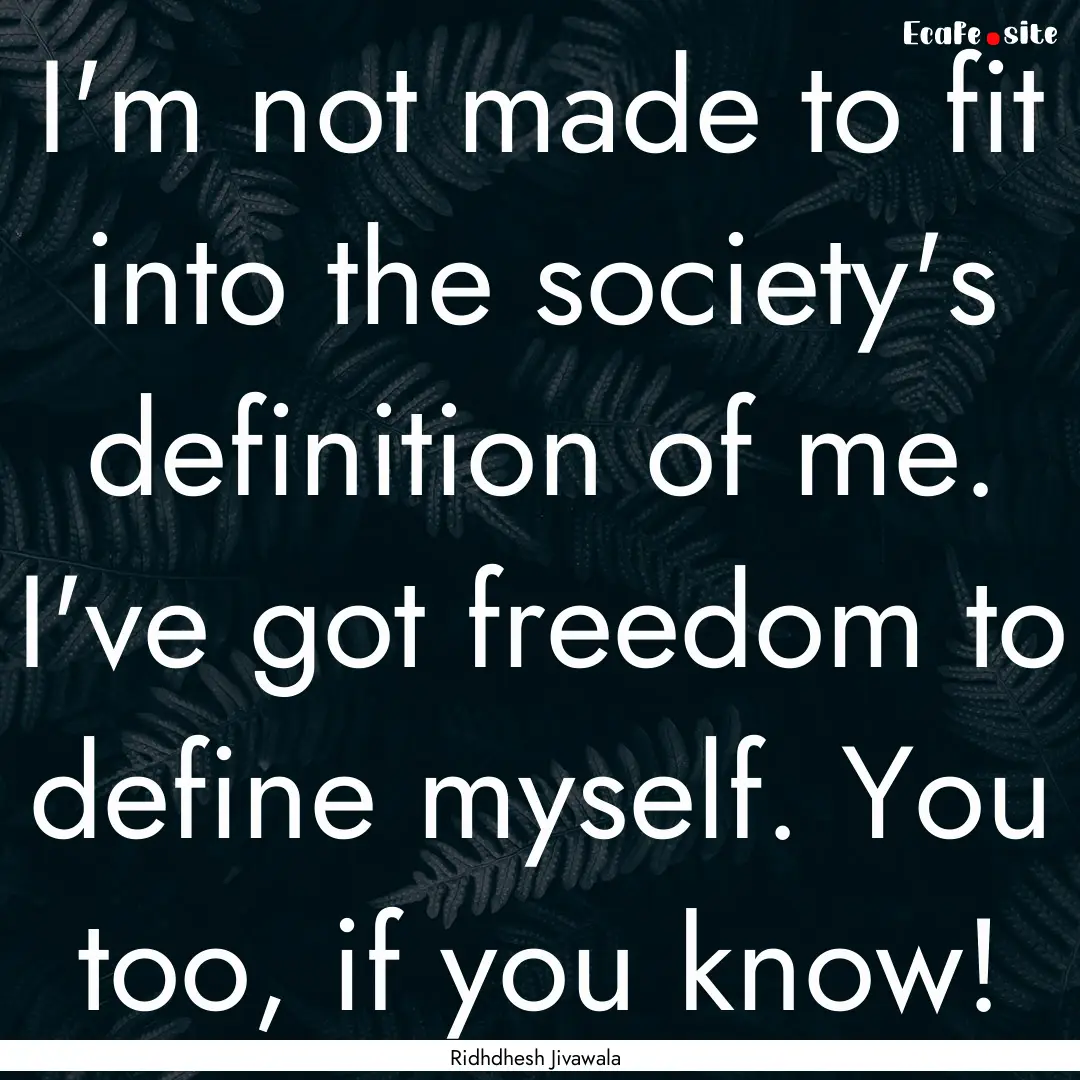 I'm not made to fit into the society's definition.... : Quote by Ridhdhesh Jivawala