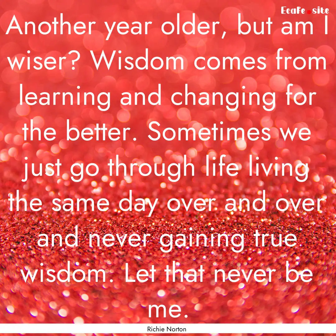 Another year older, but am I wiser? Wisdom.... : Quote by Richie Norton