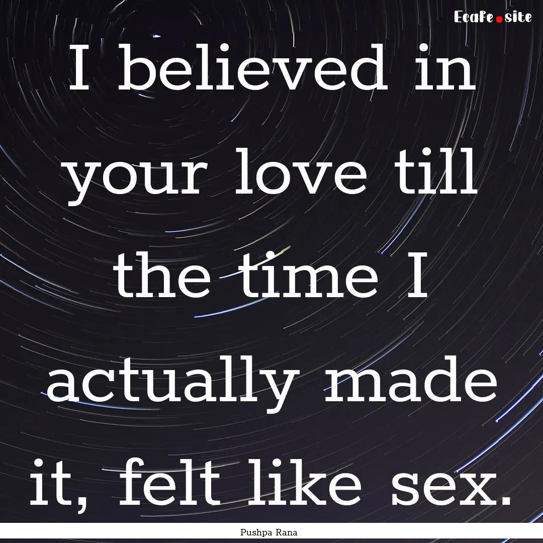 I believed in your love till the time I actually.... : Quote by Pushpa Rana