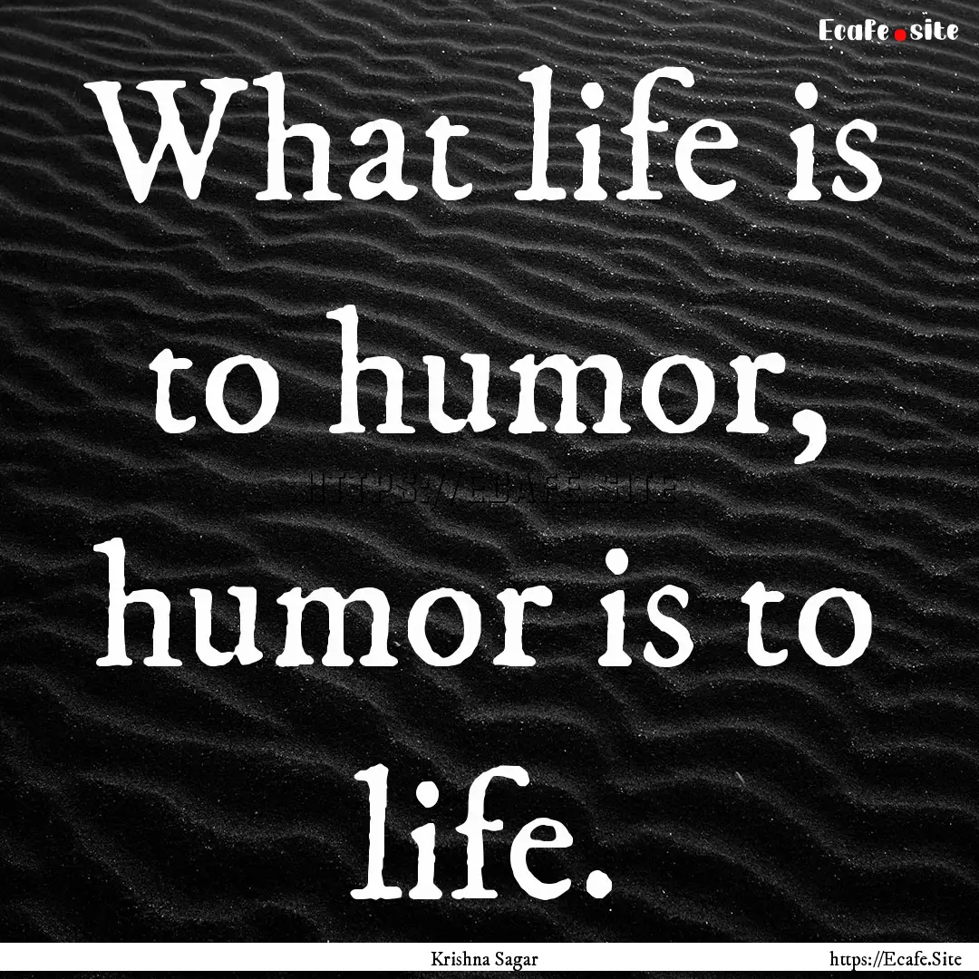 What life is to humor, humor is to life. : Quote by Krishna Sagar