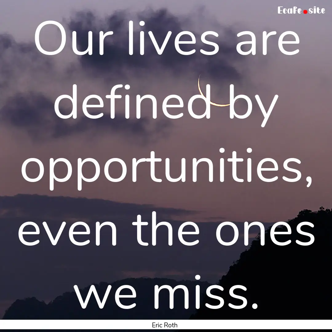 Our lives are defined by opportunities, even.... : Quote by Eric Roth