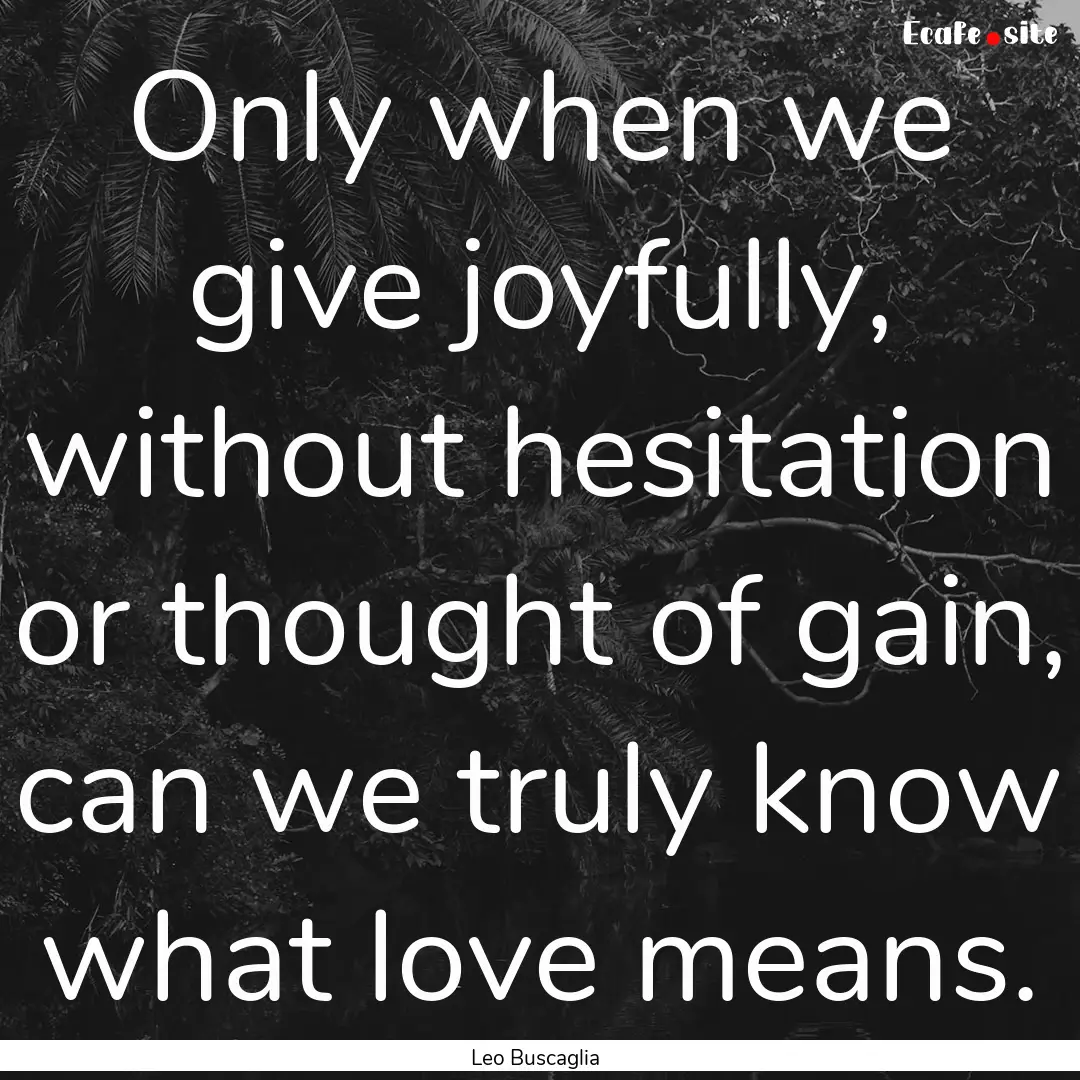 Only when we give joyfully, without hesitation.... : Quote by Leo Buscaglia