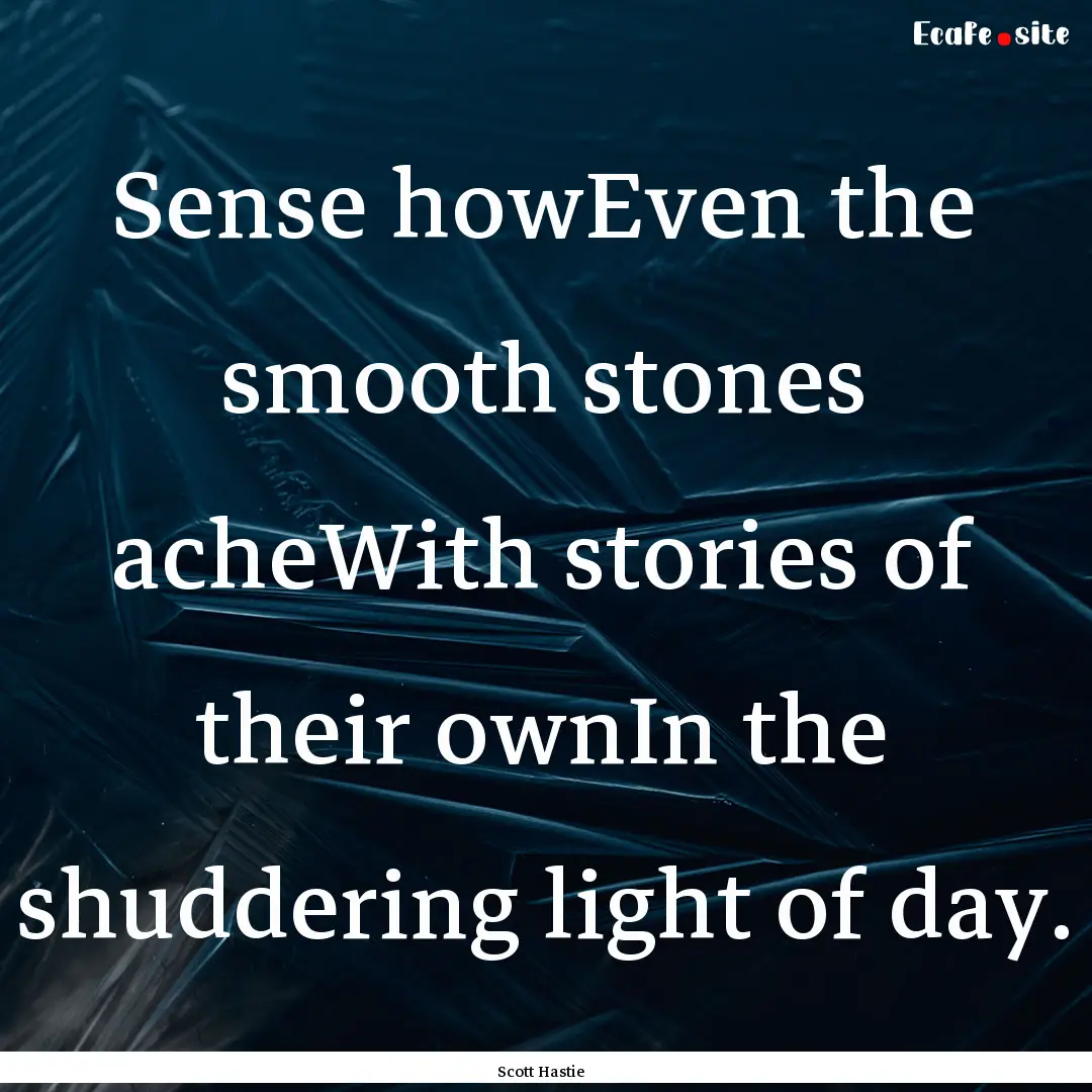 Sense howEven the smooth stones acheWith.... : Quote by Scott Hastie