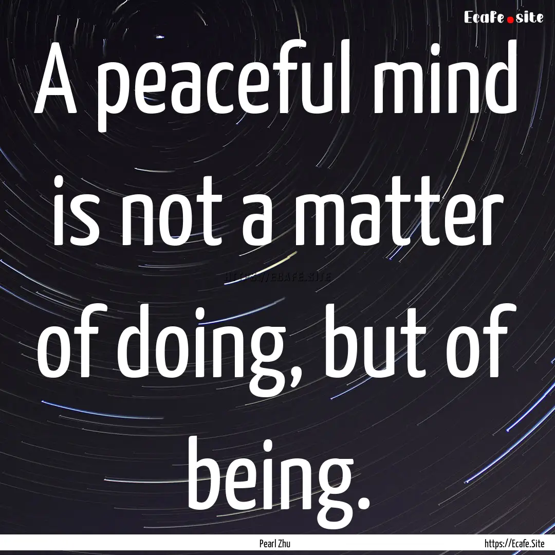 A peaceful mind is not a matter of doing,.... : Quote by Pearl Zhu