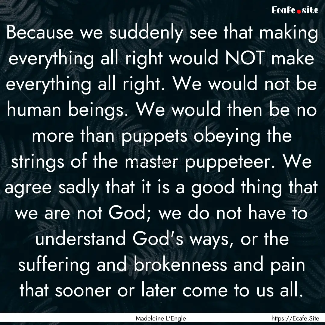 Because we suddenly see that making everything.... : Quote by Madeleine L'Engle