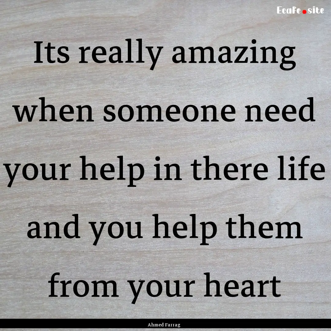 Its really amazing when someone need your.... : Quote by Ahmed Farrag