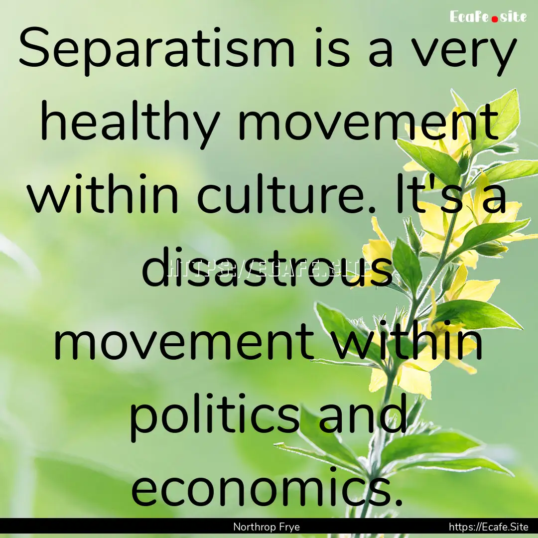 Separatism is a very healthy movement within.... : Quote by Northrop Frye