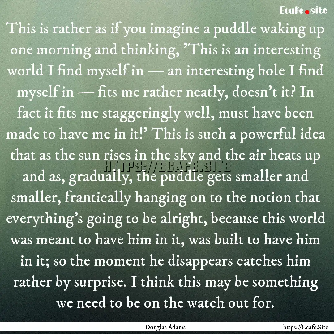 This is rather as if you imagine a puddle.... : Quote by Douglas Adams