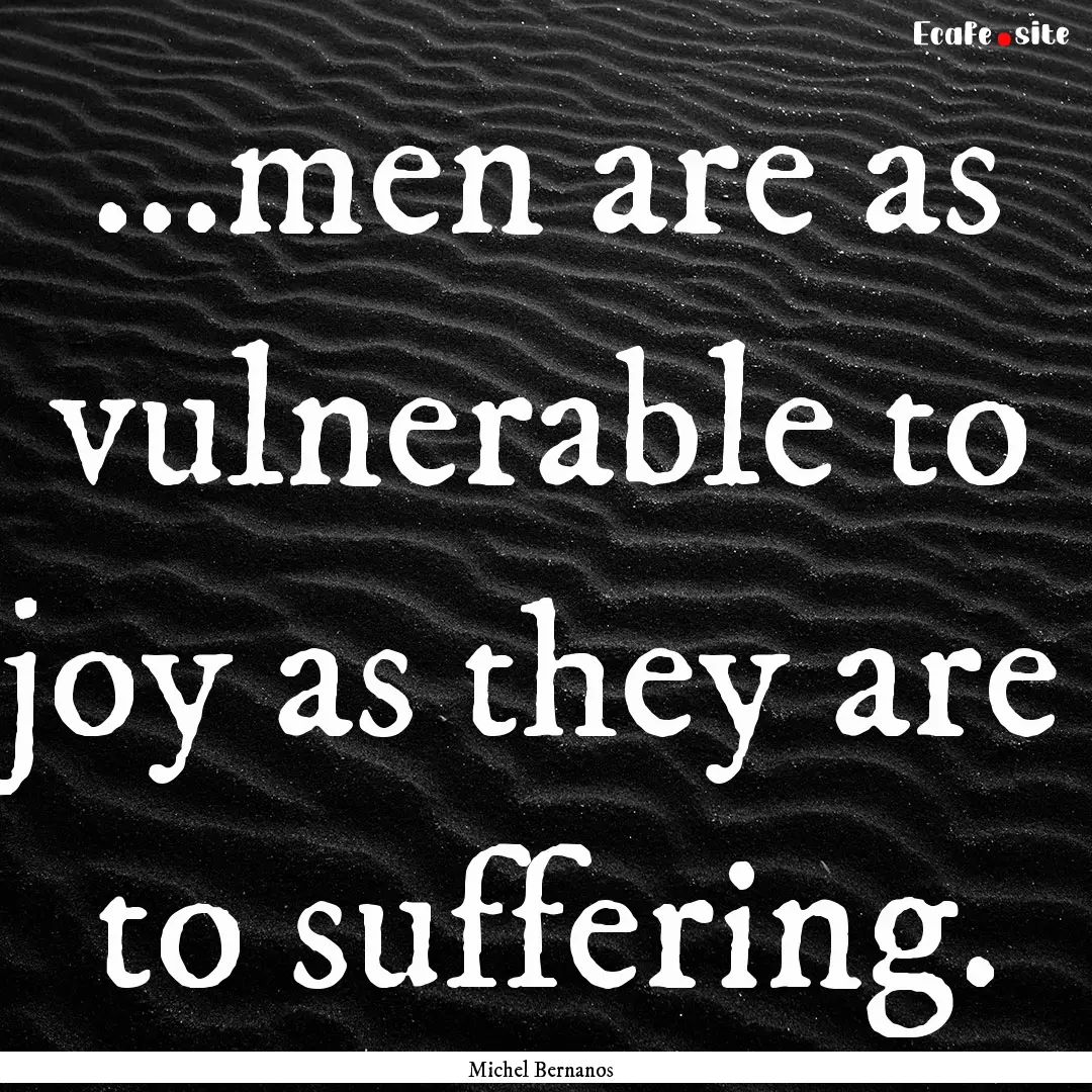 ...men are as vulnerable to joy as they are.... : Quote by Michel Bernanos