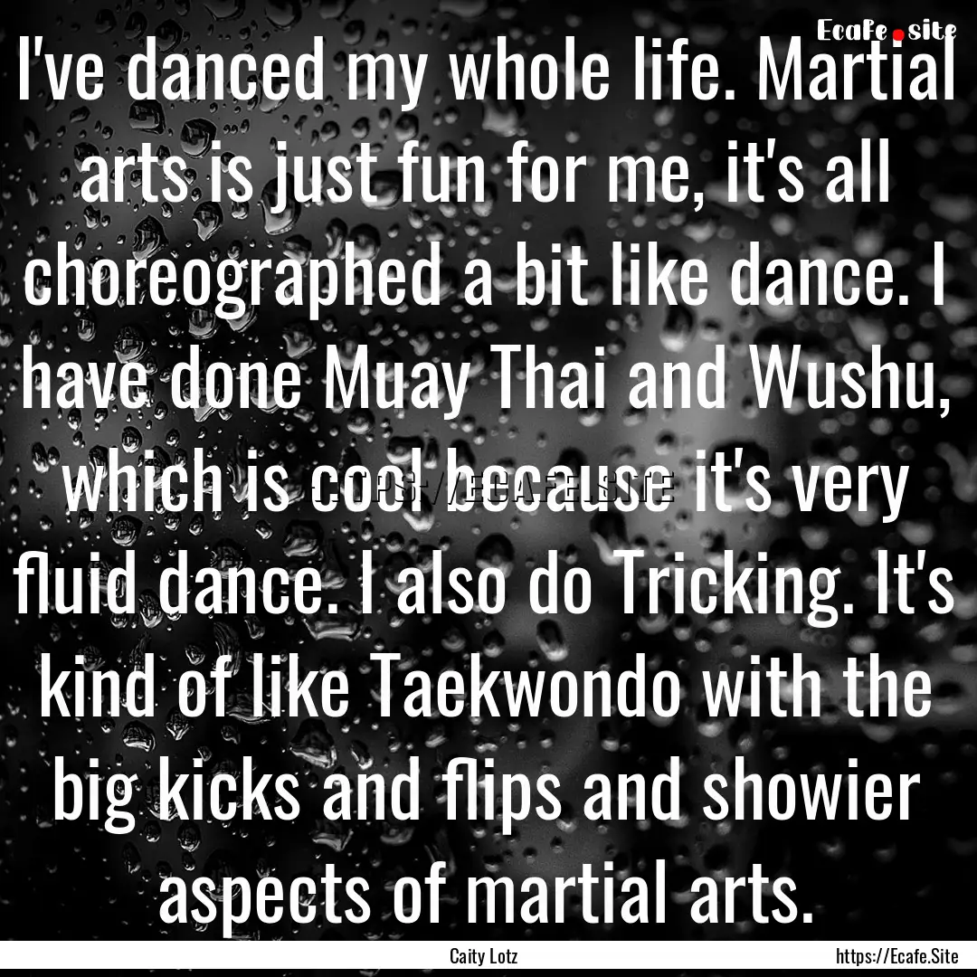 I've danced my whole life. Martial arts is.... : Quote by Caity Lotz