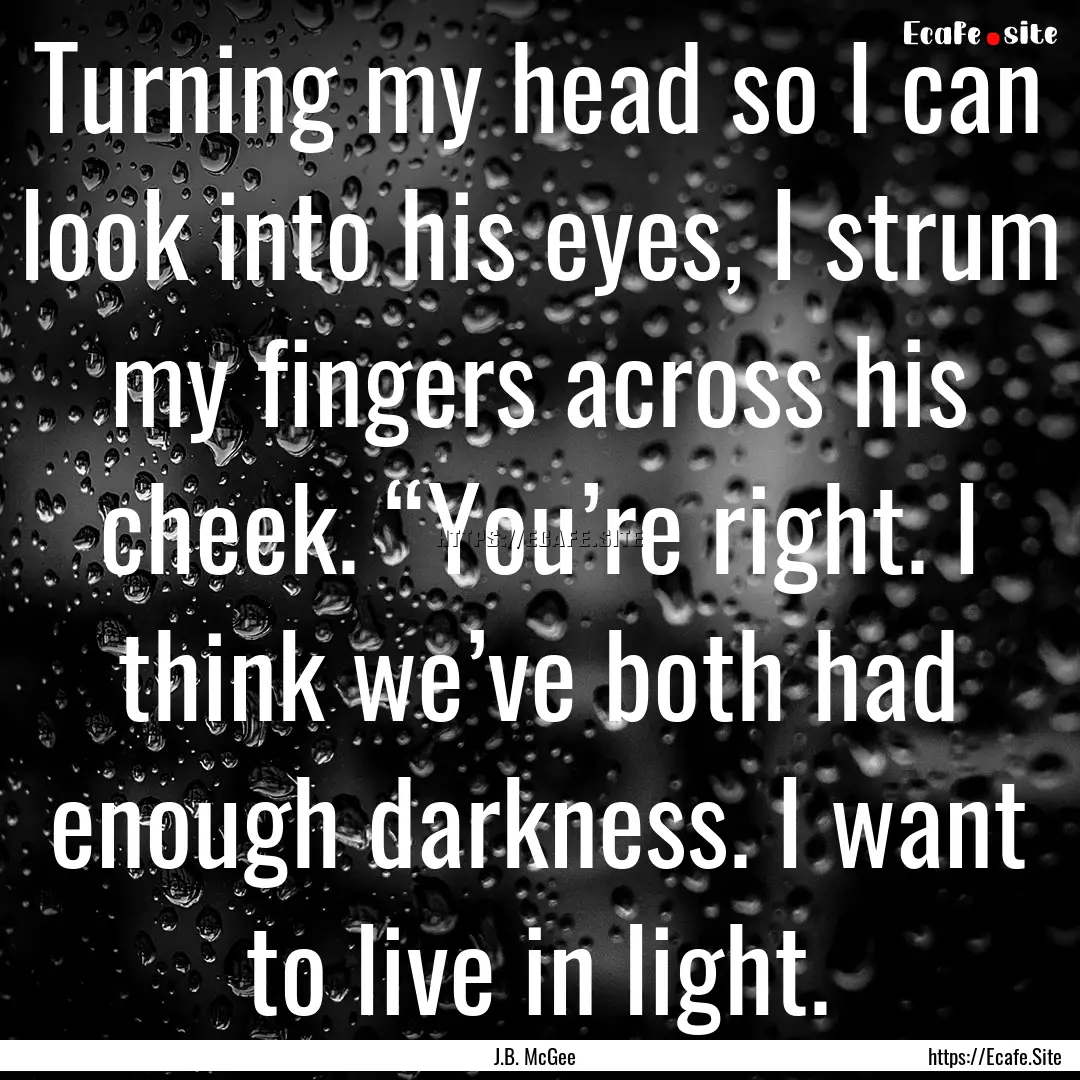 Turning my head so I can look into his eyes,.... : Quote by J.B. McGee