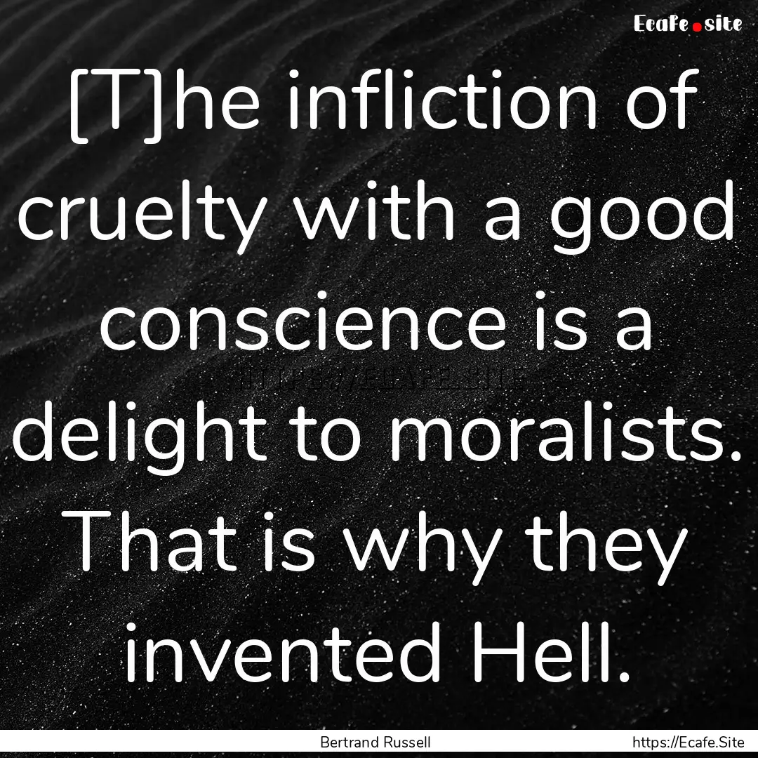 [T]he infliction of cruelty with a good conscience.... : Quote by Bertrand Russell