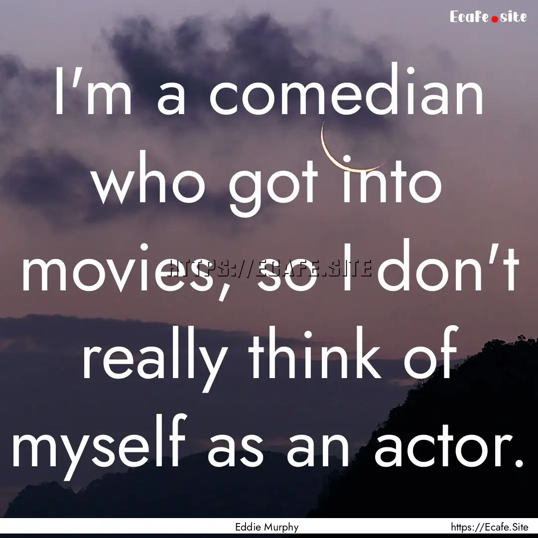 I'm a comedian who got into movies, so I.... : Quote by Eddie Murphy