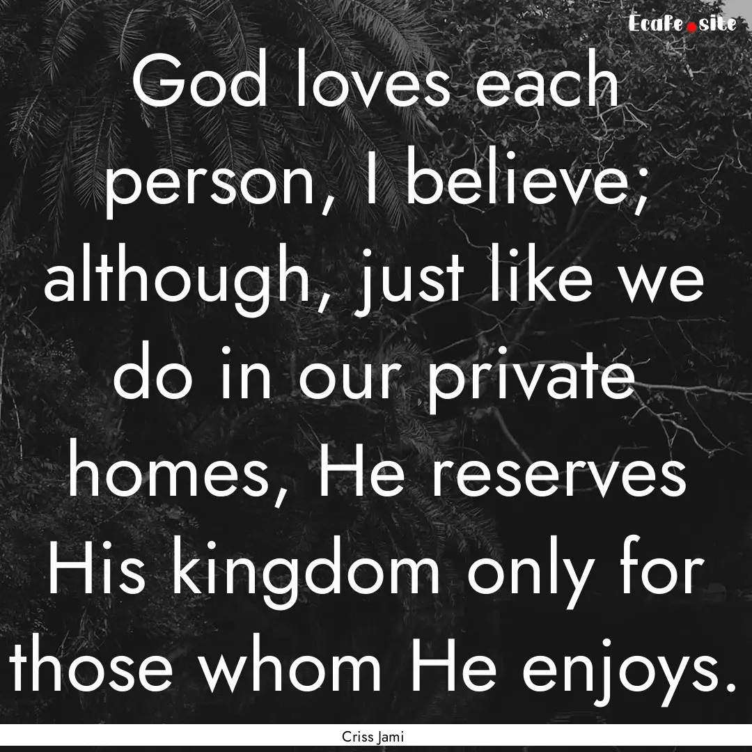 God loves each person, I believe; although,.... : Quote by Criss Jami