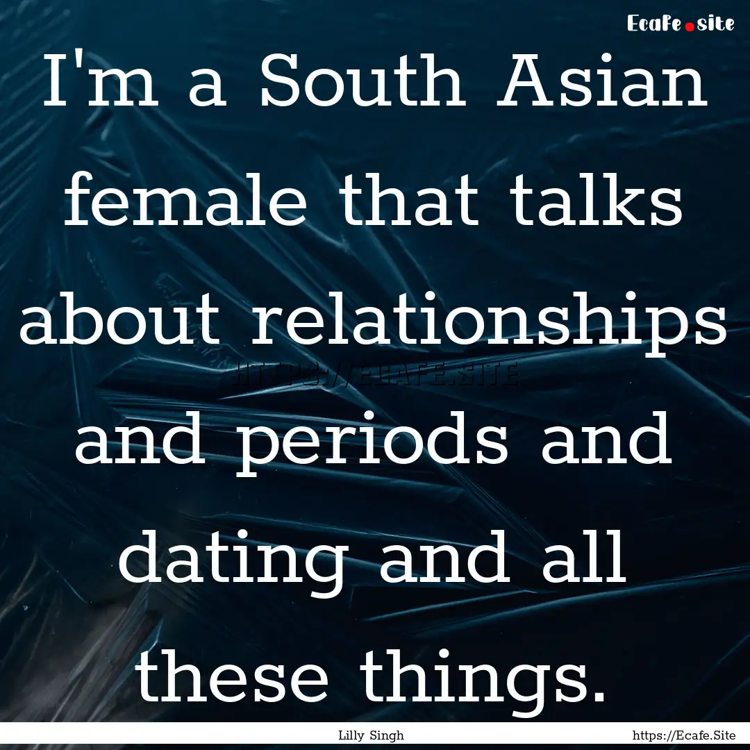 I'm a South Asian female that talks about.... : Quote by Lilly Singh