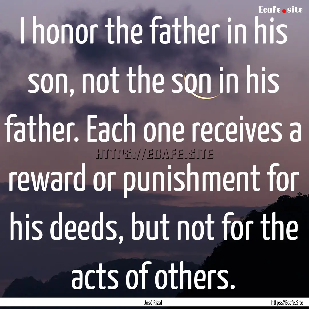 I honor the father in his son, not the son.... : Quote by José Rizal