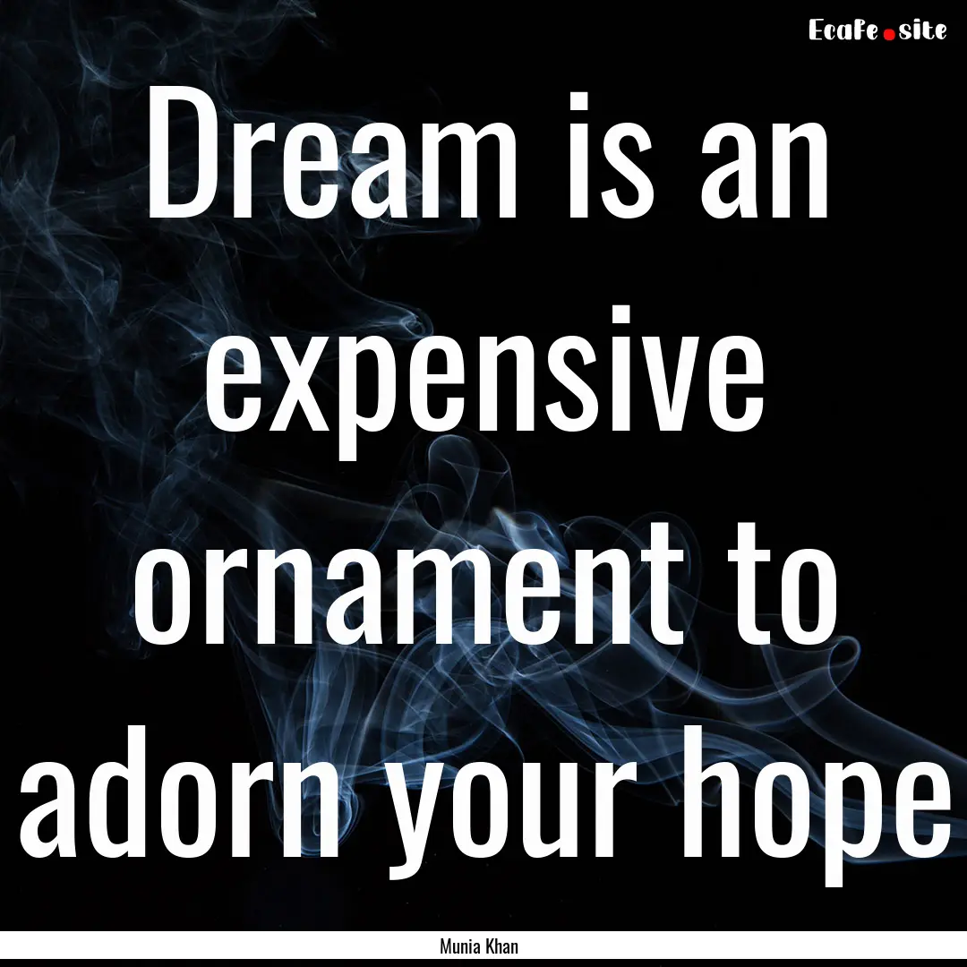 Dream is an expensive ornament to adorn your.... : Quote by Munia Khan