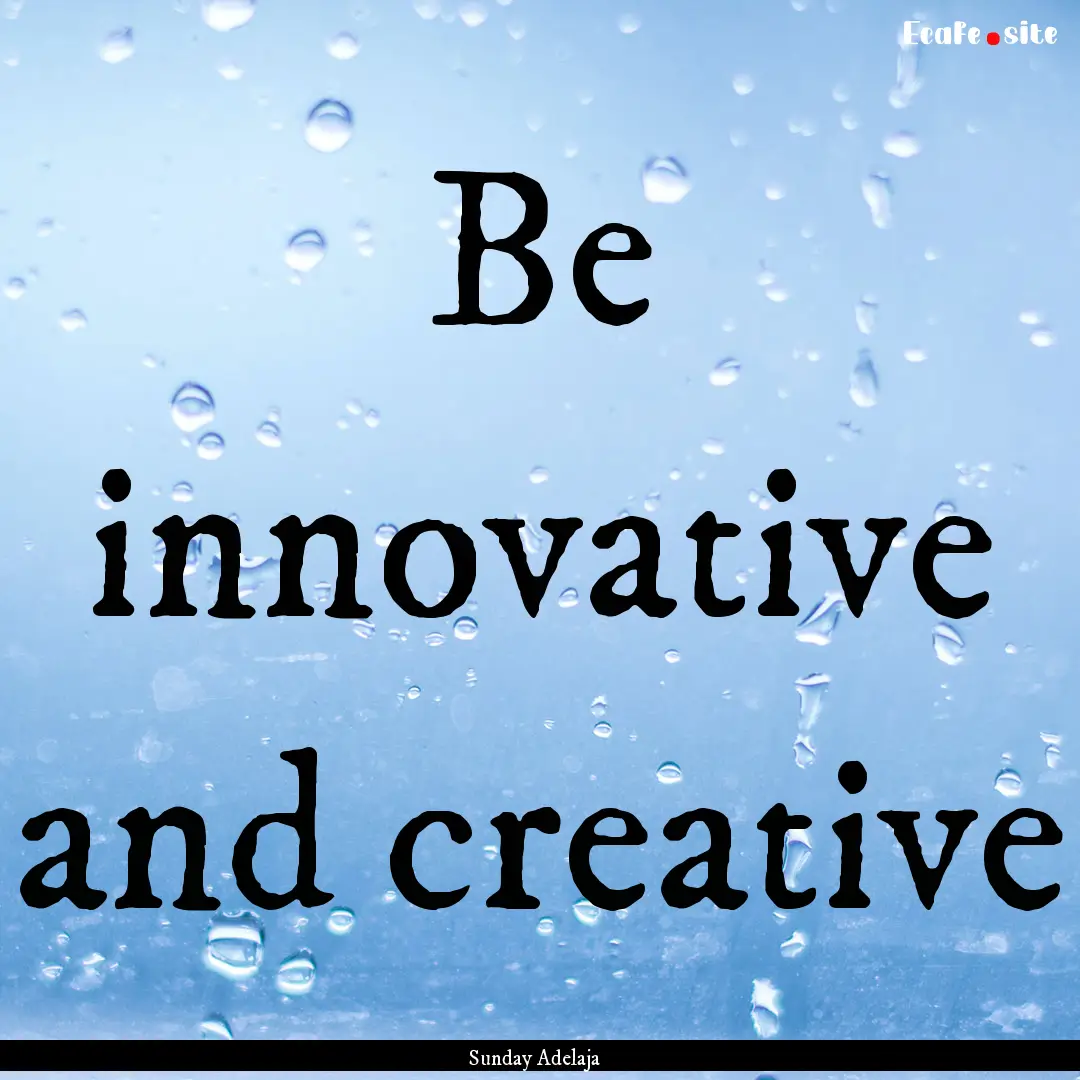 Be innovative and creative : Quote by Sunday Adelaja