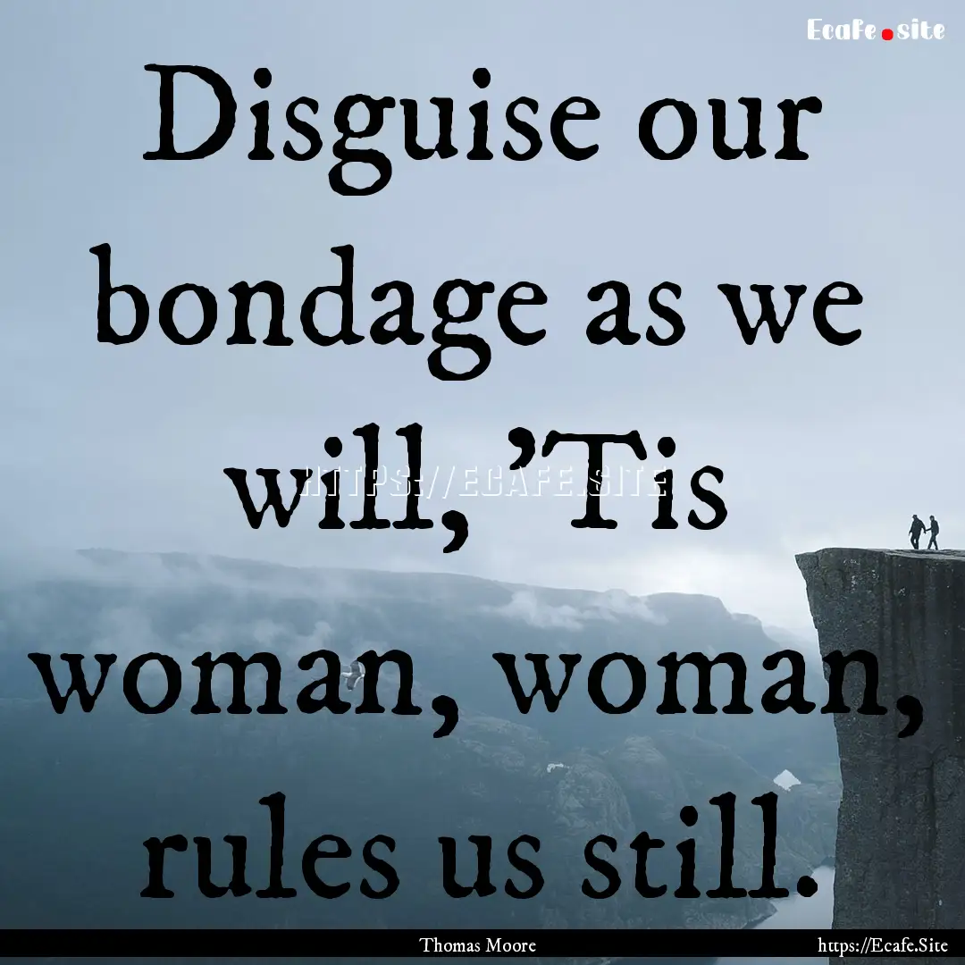 Disguise our bondage as we will, 'Tis woman,.... : Quote by Thomas Moore