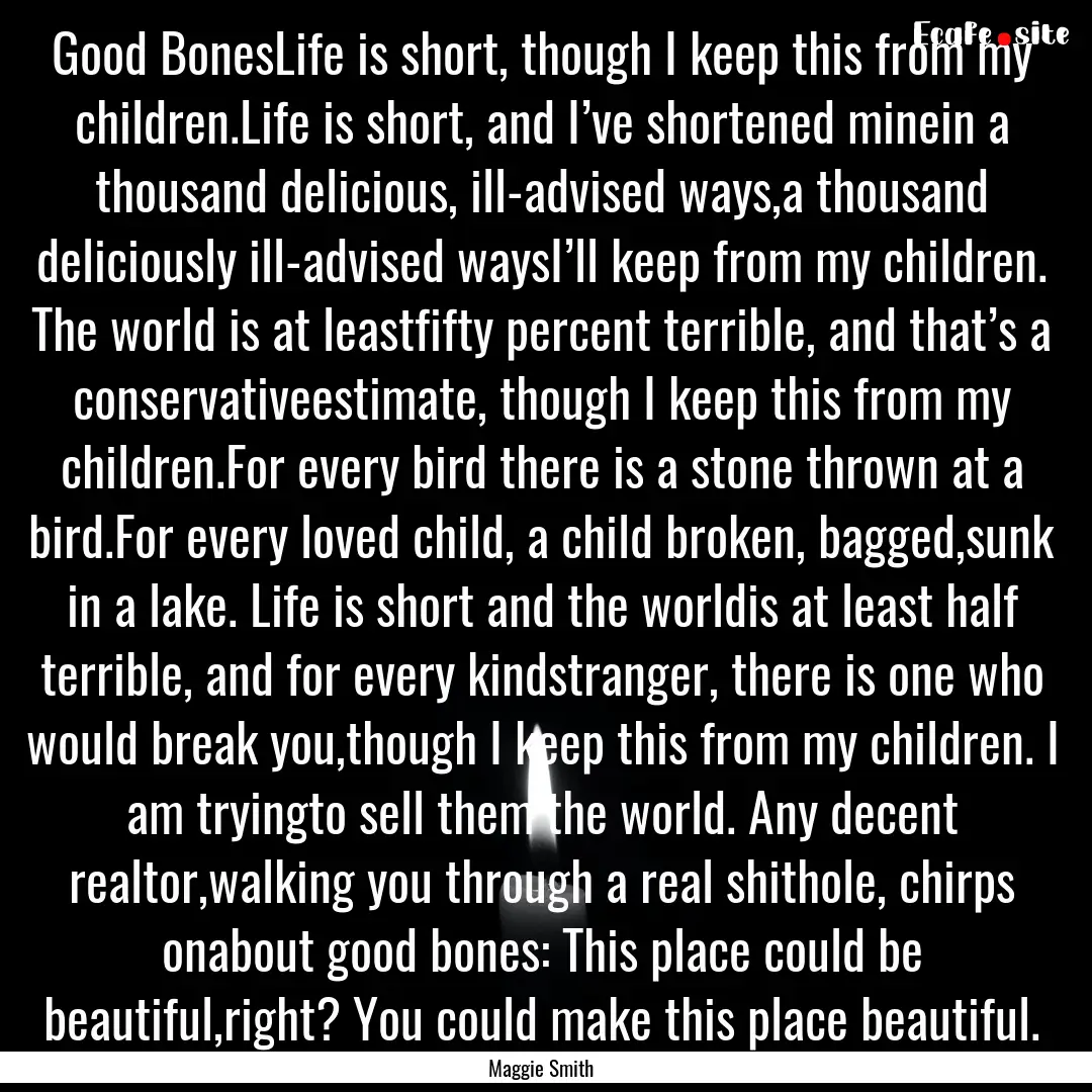 Good BonesLife is short, though I keep this.... : Quote by Maggie Smith