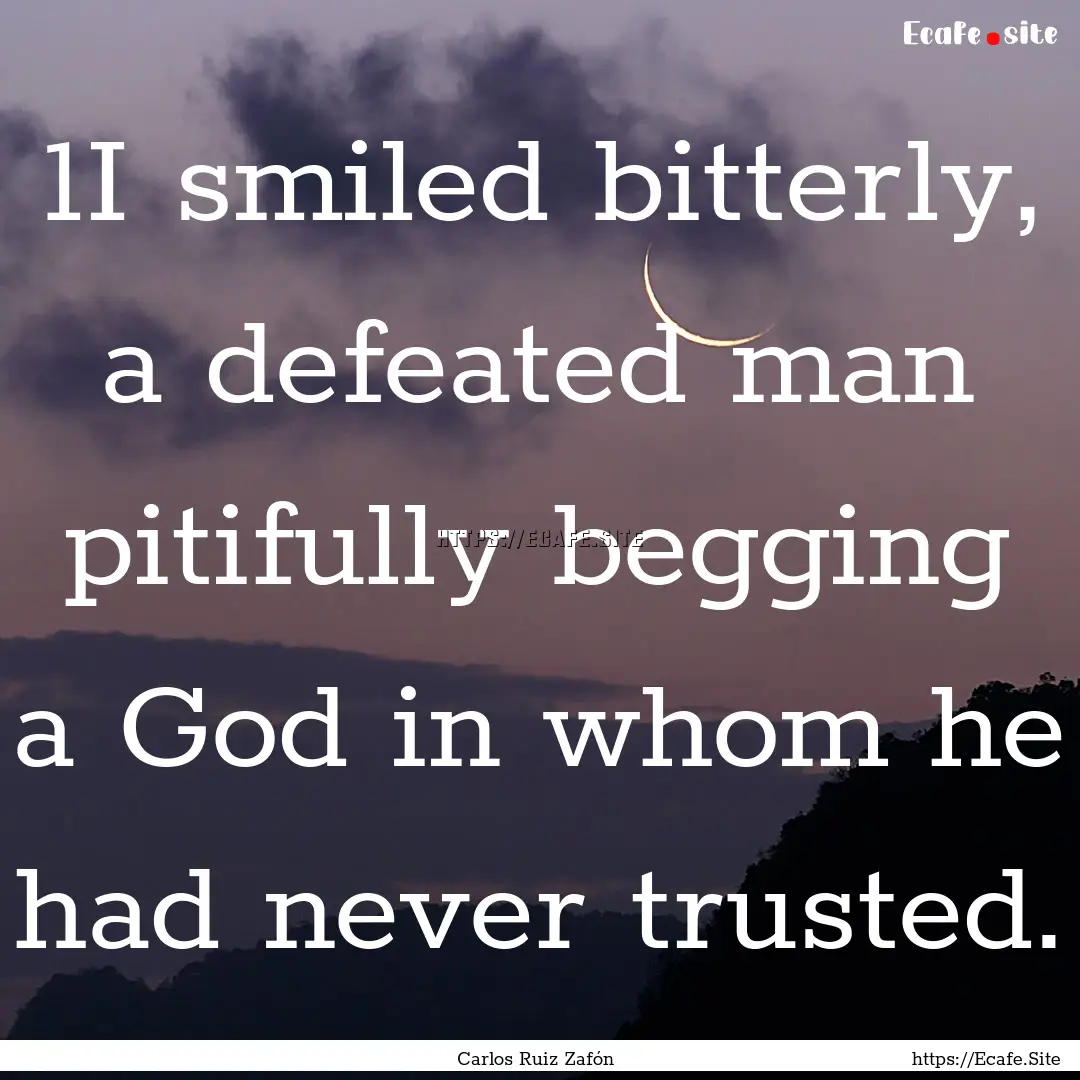 1I smiled bitterly, a defeated man pitifully.... : Quote by Carlos Ruiz Zafón