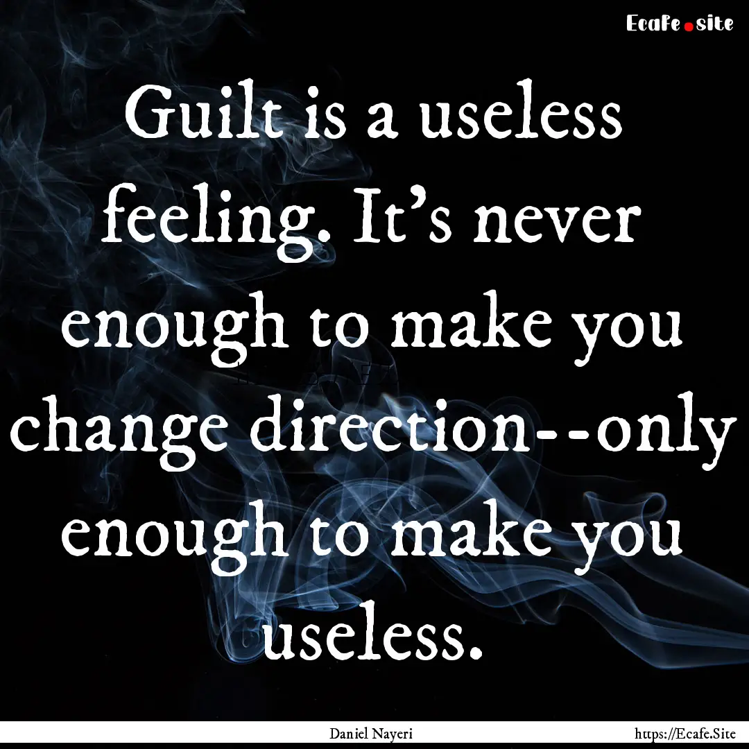 Guilt is a useless feeling. It's never enough.... : Quote by Daniel Nayeri