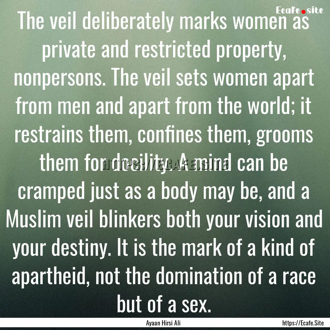 The veil deliberately marks women as private.... : Quote by Ayaan Hirsi Ali