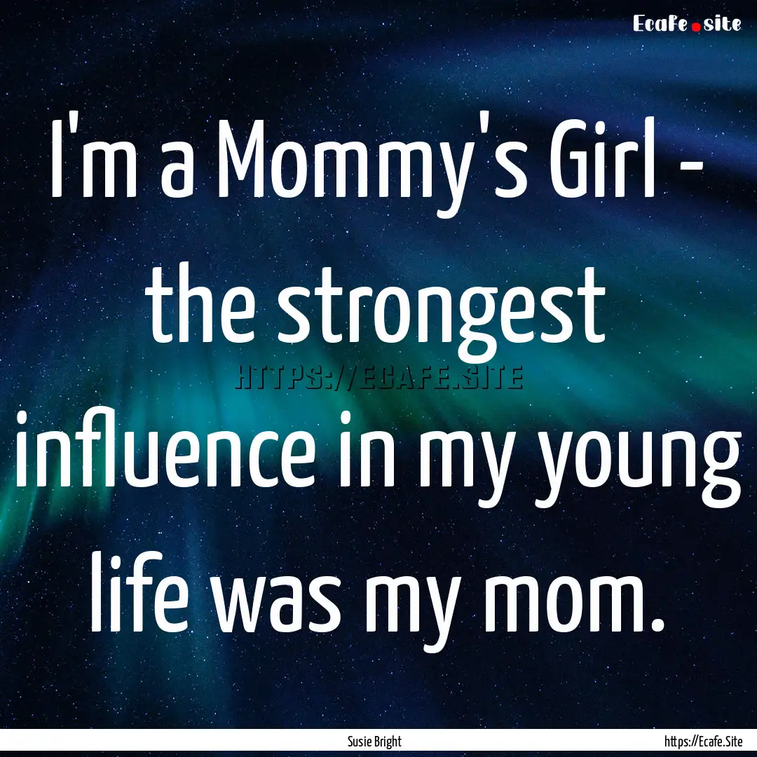 I'm a Mommy's Girl - the strongest influence.... : Quote by Susie Bright