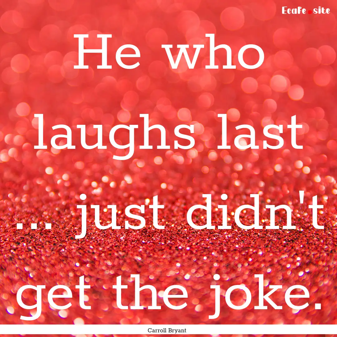 He who laughs last ... just didn't get the.... : Quote by Carroll Bryant