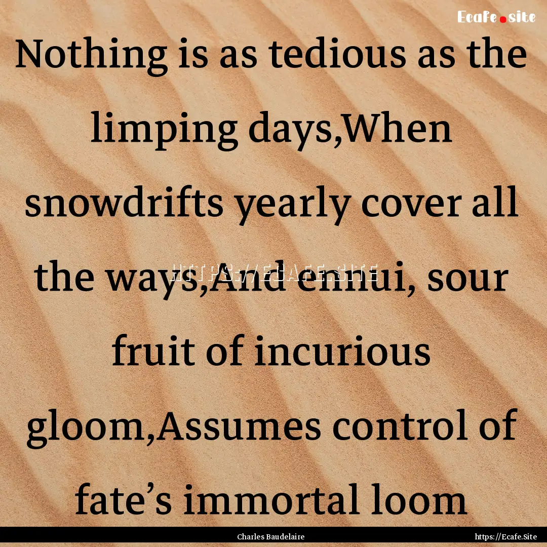 Nothing is as tedious as the limping days,When.... : Quote by Charles Baudelaire