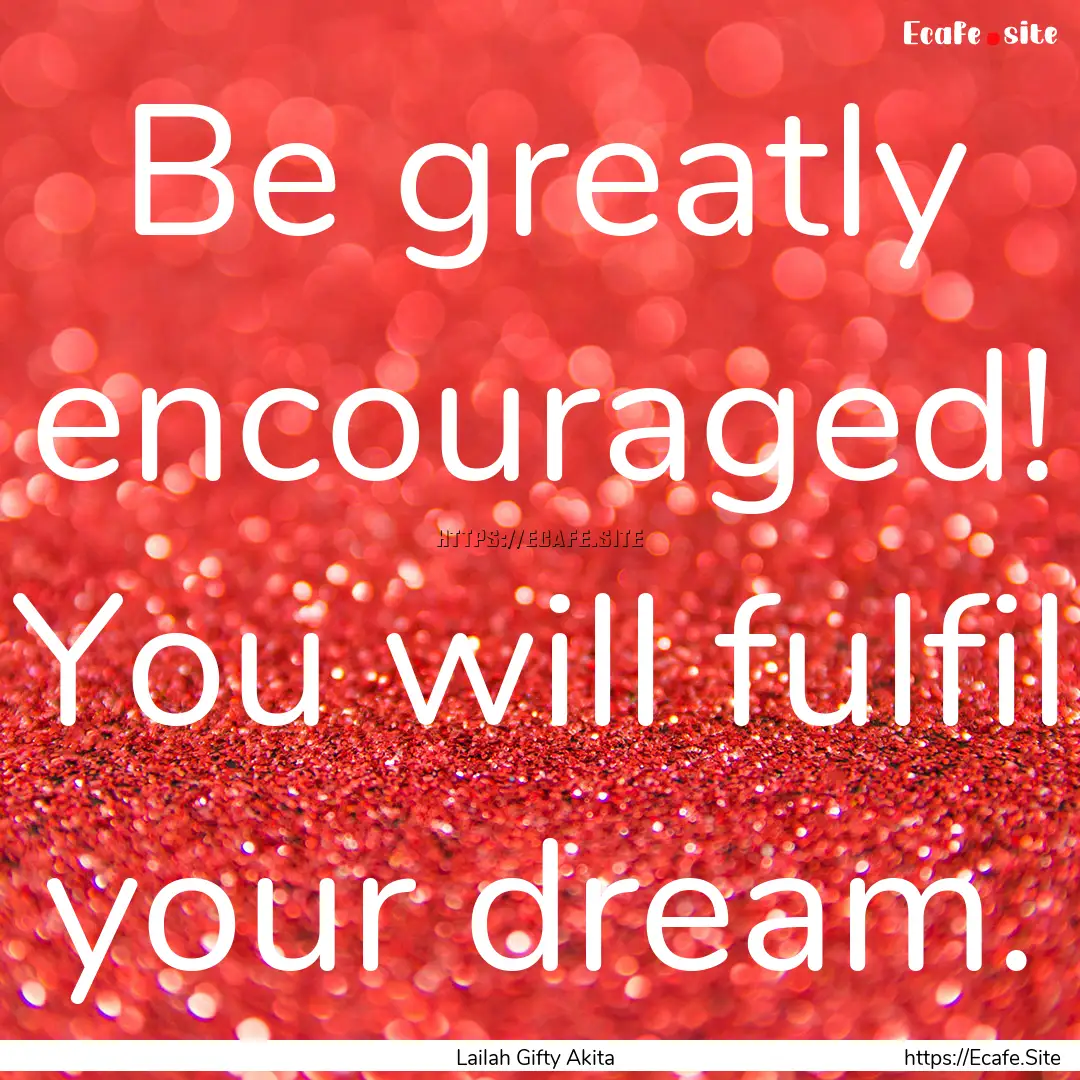 Be greatly encouraged! You will fulfil your.... : Quote by Lailah Gifty Akita