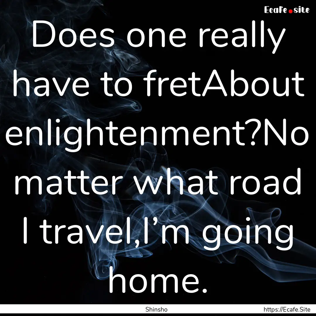 Does one really have to fretAbout enlightenment?No.... : Quote by Shinsho