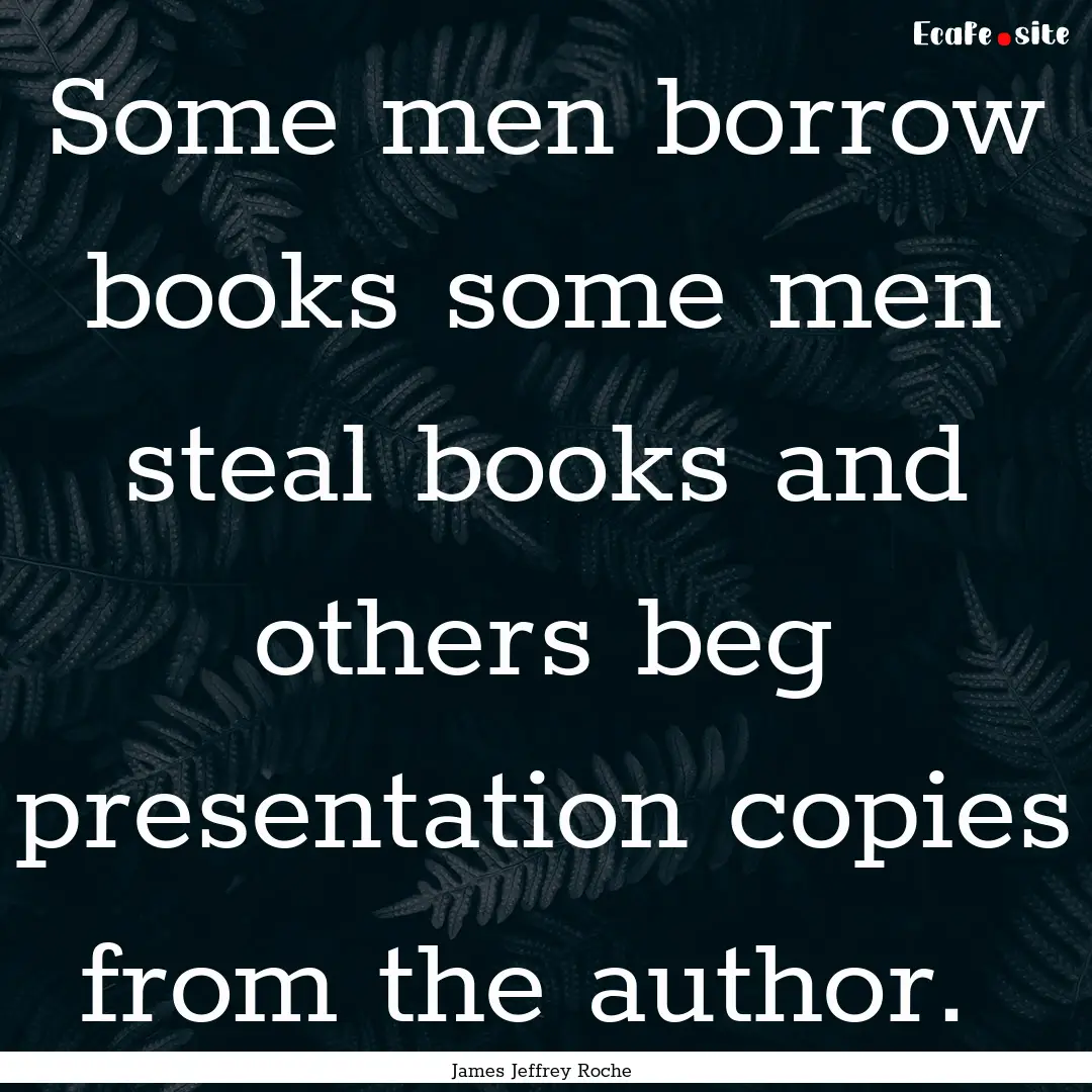 Some men borrow books some men steal books.... : Quote by James Jeffrey Roche