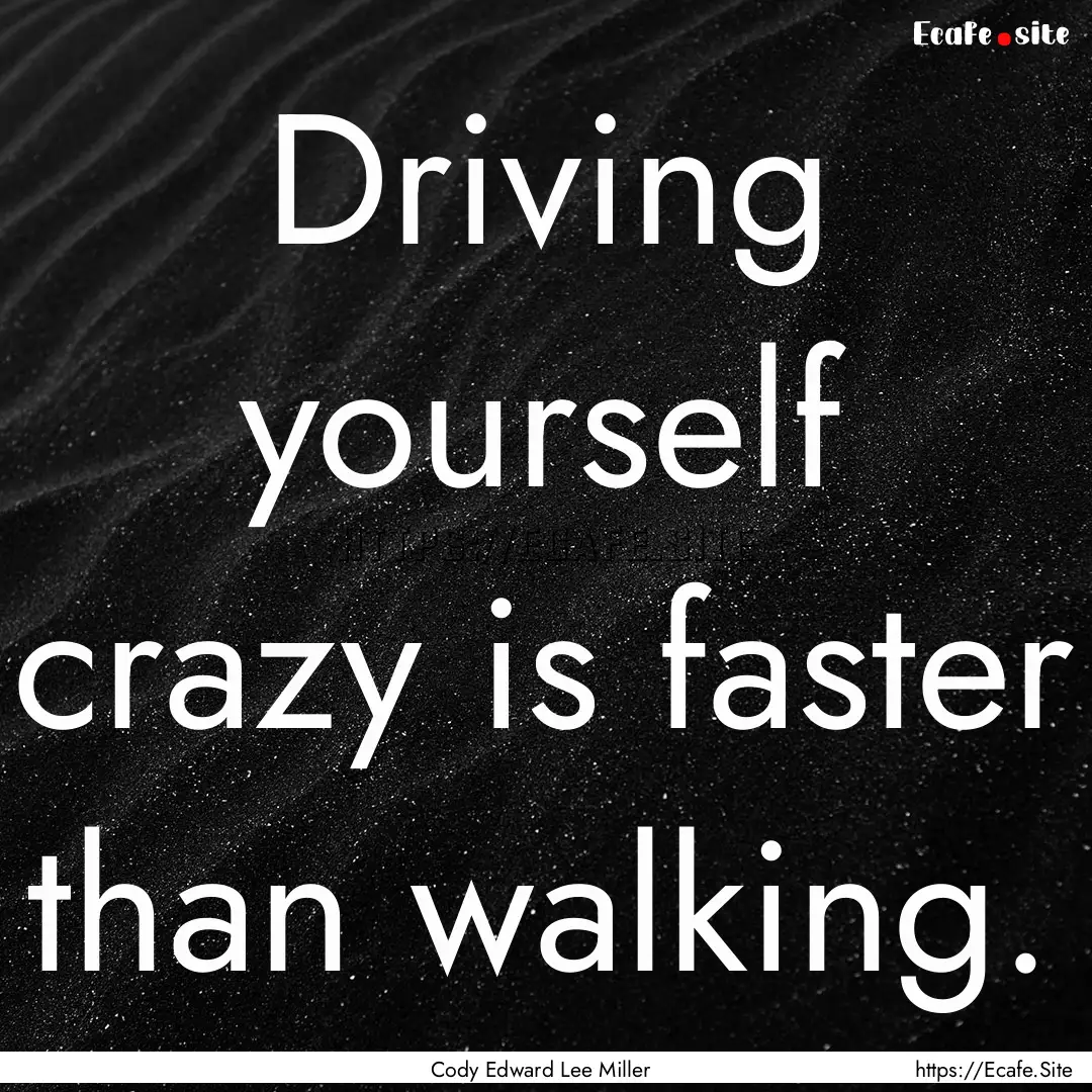 Driving yourself crazy is faster than walking..... : Quote by Cody Edward Lee Miller