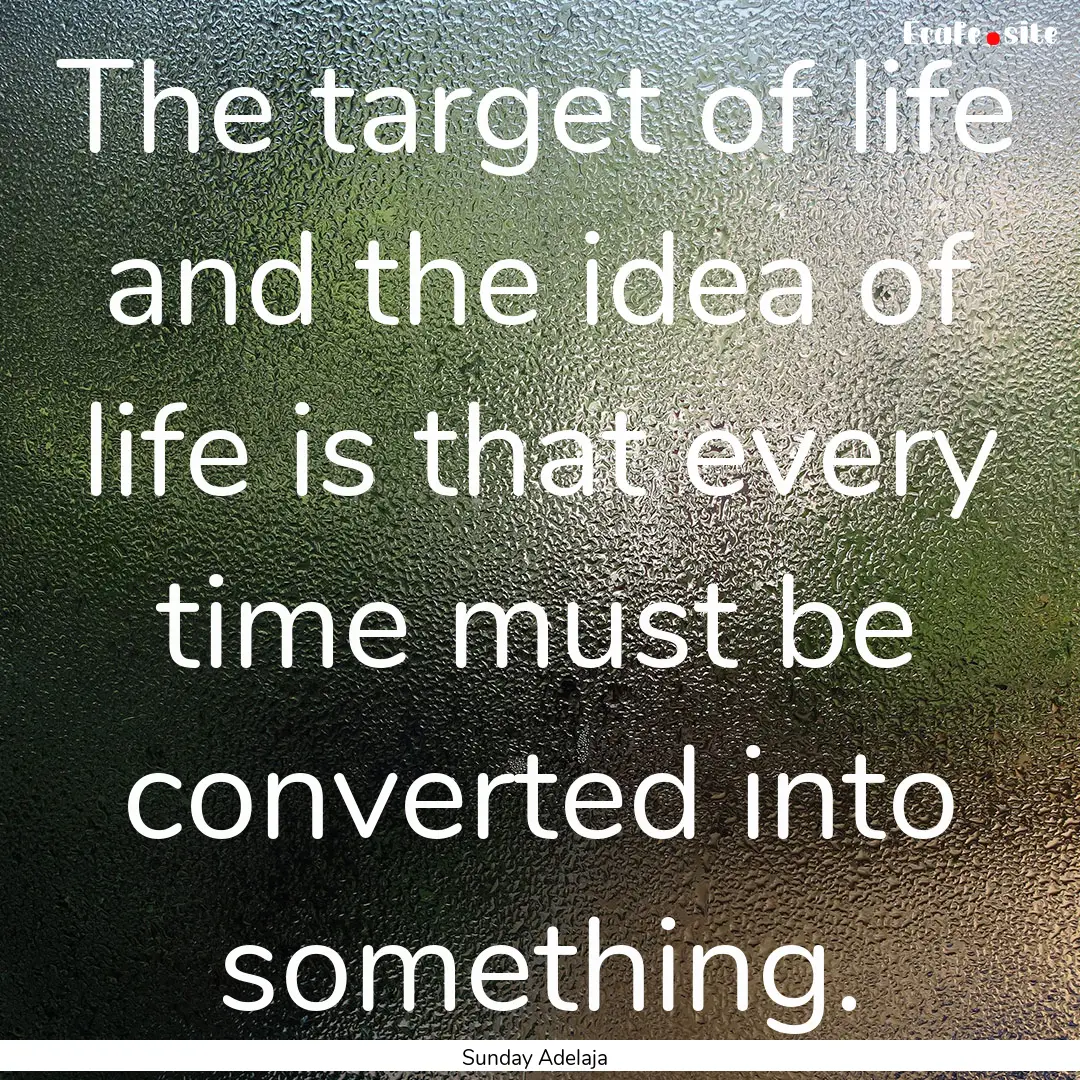 The target of life and the idea of life is.... : Quote by Sunday Adelaja