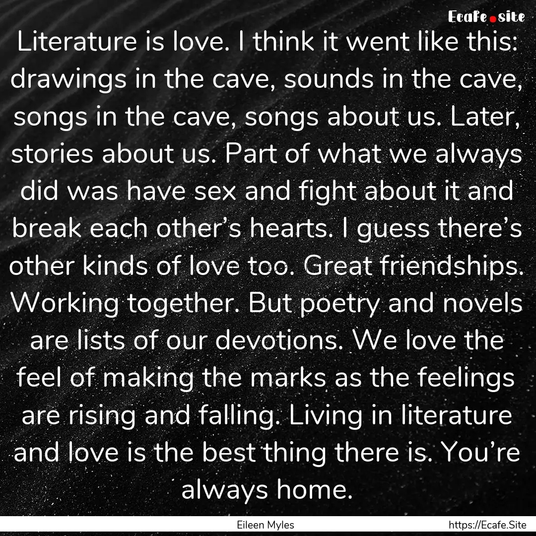 Literature is love. I think it went like.... : Quote by Eileen Myles