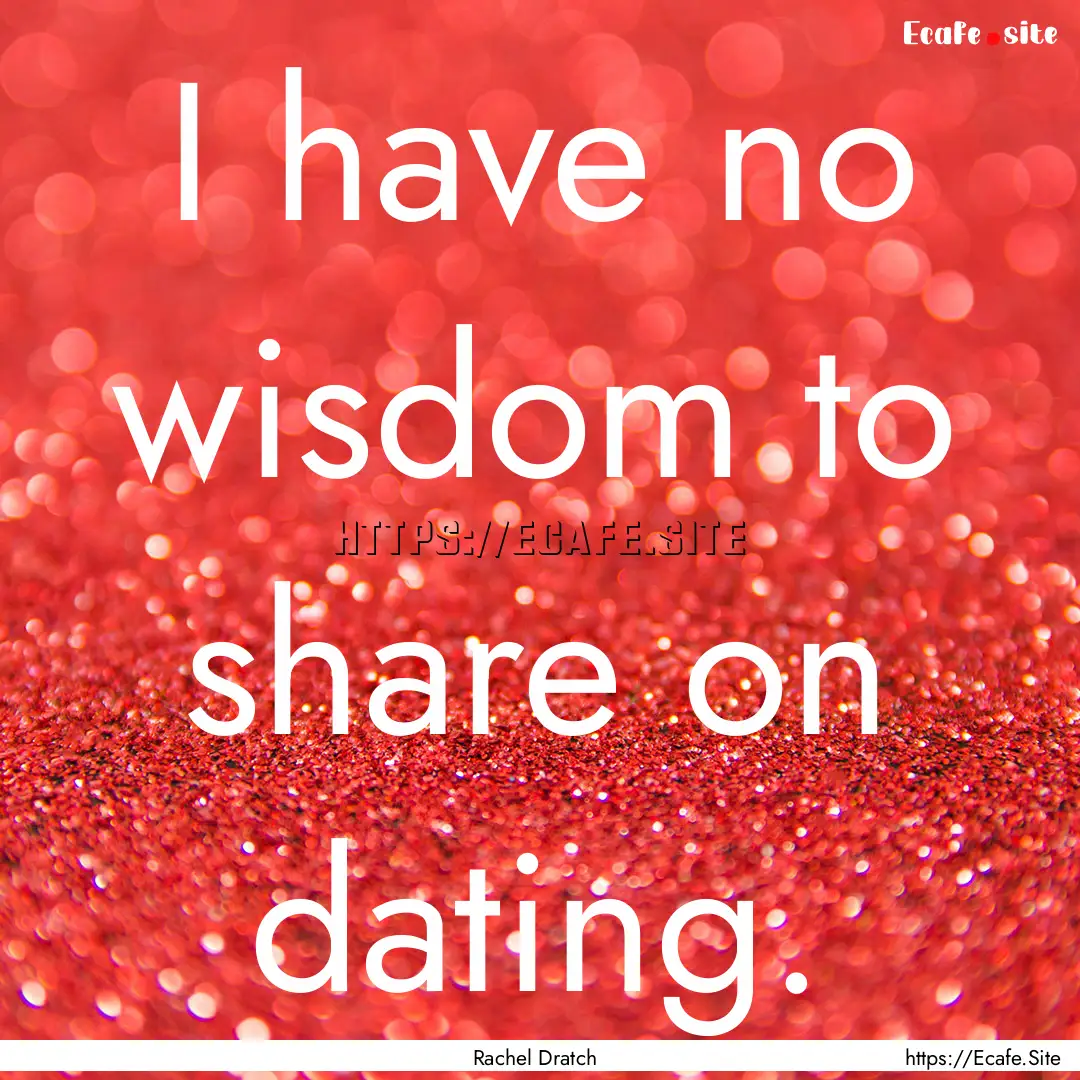 I have no wisdom to share on dating. : Quote by Rachel Dratch