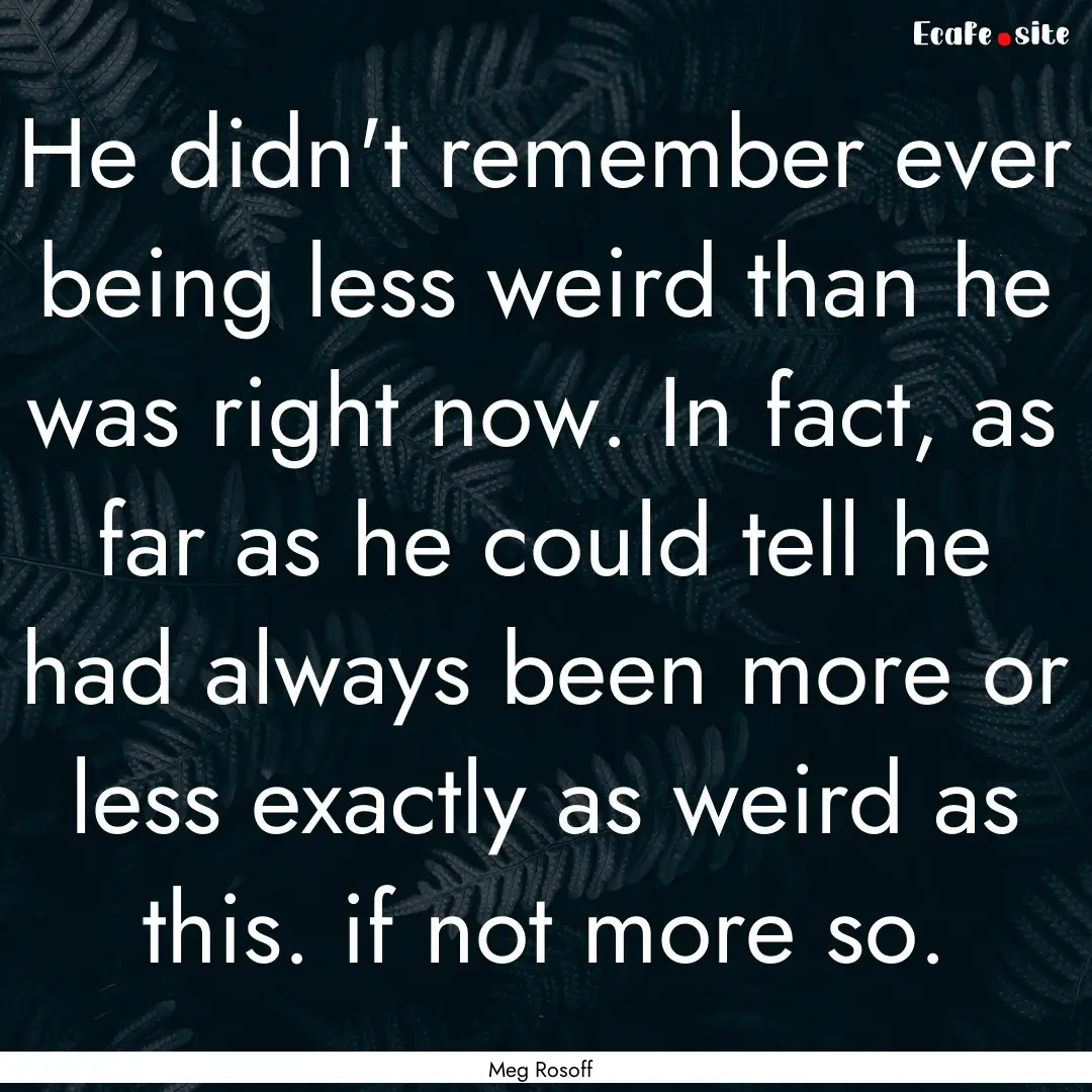 He didn't remember ever being less weird.... : Quote by Meg Rosoff