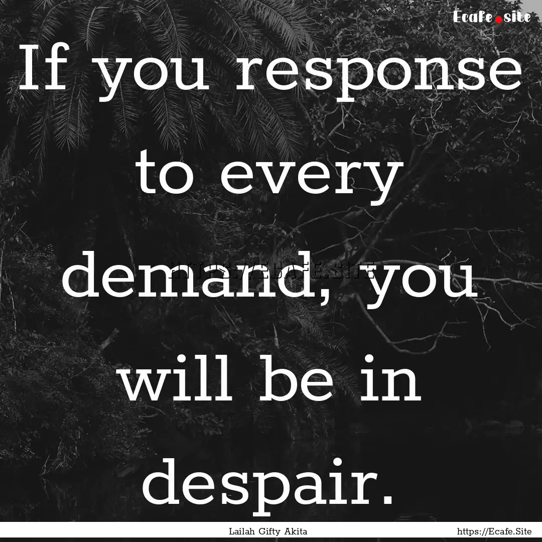 If you response to every demand, you will.... : Quote by Lailah Gifty Akita