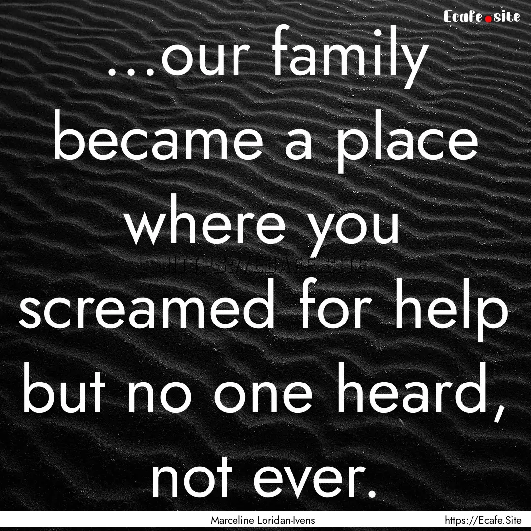 ...our family became a place where you screamed.... : Quote by Marceline Loridan-Ivens