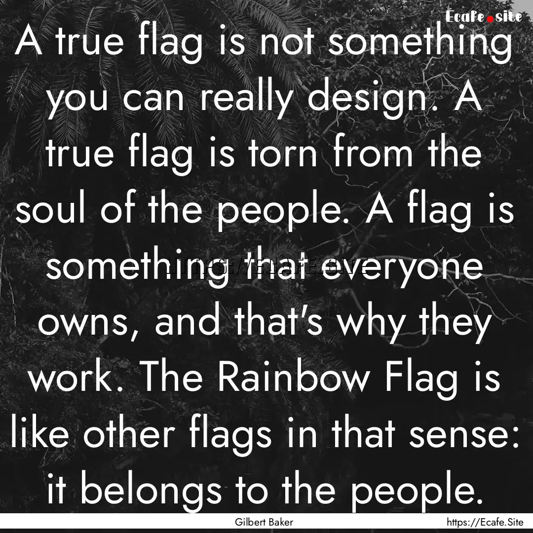 A true flag is not something you can really.... : Quote by Gilbert Baker