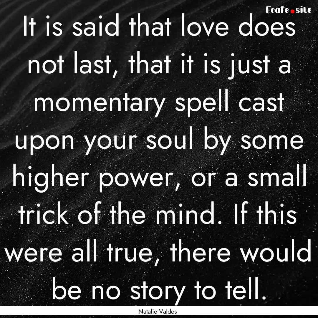 It is said that love does not last, that.... : Quote by Natalie Valdes